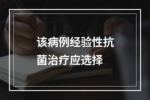 该病例经验性抗菌治疗应选择