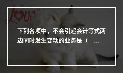 下列各项中，不会引起会计等式两边同时发生变动的业务是（　　）