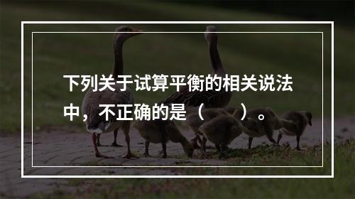 下列关于试算平衡的相关说法中，不正确的是（　　）。