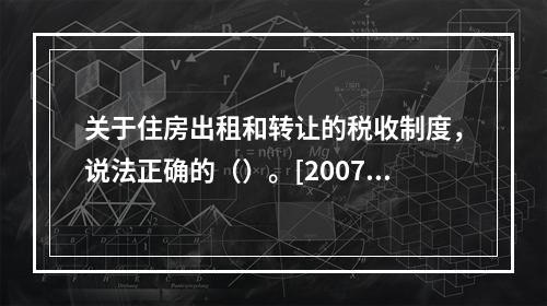 关于住房出租和转让的税收制度，说法正确的（）。[2007年5