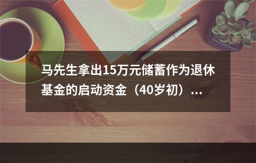 马先生拿出15万元储蓄作为退休基金的启动资金（40岁初），到