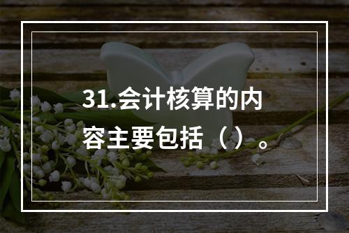 31.会计核算的内容主要包括（ ）。