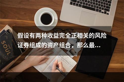 假设有两种收益完全正相关的风险证券组成的资产组合，那么最小