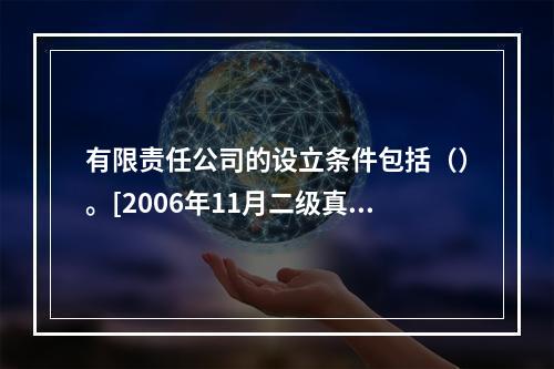 有限责任公司的设立条件包括（）。[2006年11月二级真题]