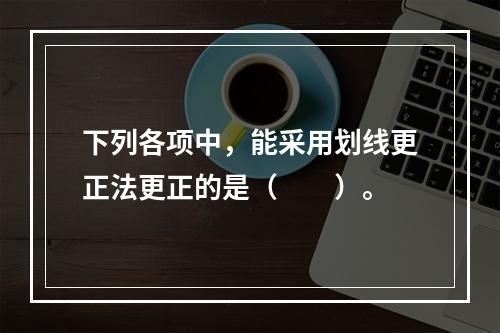 下列各项中，能采用划线更正法更正的是（　　）。