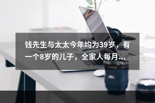 钱先生与太太今年均为39岁，有一个8岁的儿子，全家人每月的