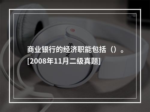 商业银行的经济职能包括（）。[2008年11月二级真题]