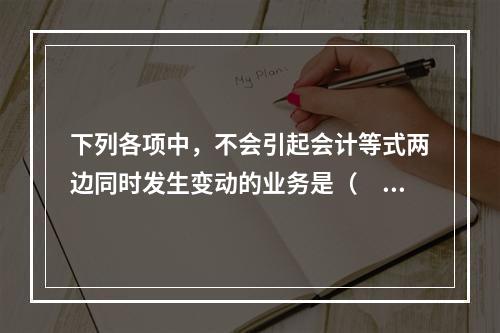 下列各项中，不会引起会计等式两边同时发生变动的业务是（　　）