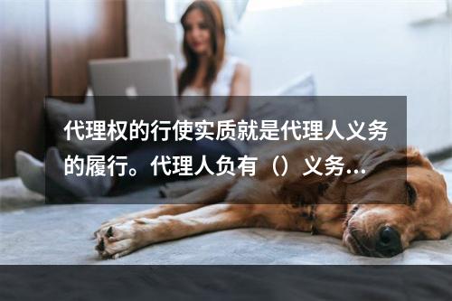 代理权的行使实质就是代理人义务的履行。代理人负有（）义务。[