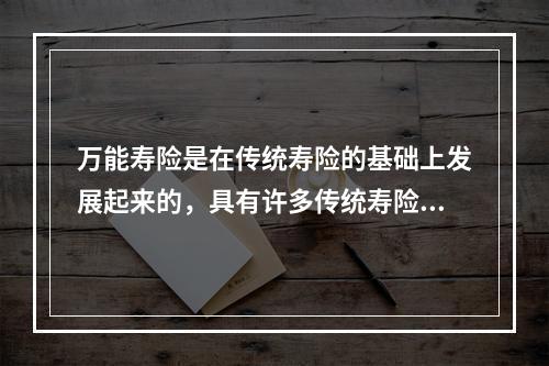 万能寿险是在传统寿险的基础上发展起来的，具有许多传统寿险不