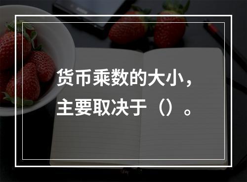 货币乘数的大小，主要取决于（）。