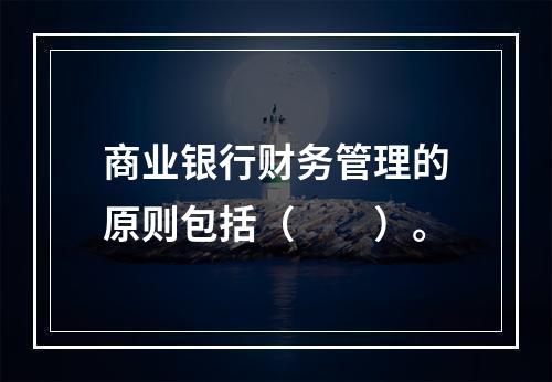 商业银行财务管理的原则包括（　　）。