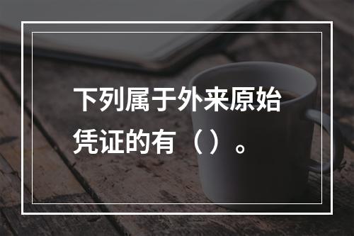 下列属于外来原始凭证的有（ ）。