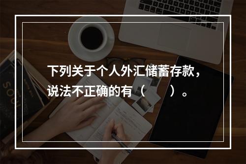 下列关于个人外汇储蓄存款，说法不正确的有（　　）。