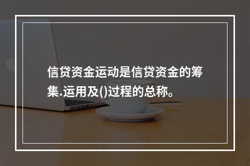 信贷资金运动是信贷资金的筹集.运用及()过程的总称。