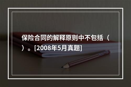 保险合同的解释原则中不包括（）。[2008年5月真题]