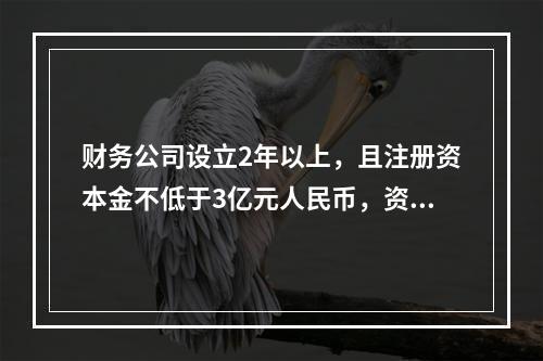 财务公司设立2年以上，且注册资本金不低于3亿元人民币，资本充