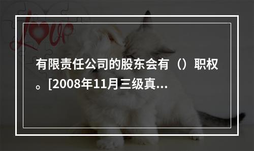 有限责任公司的股东会有（）职权。[2008年11月三级真题]