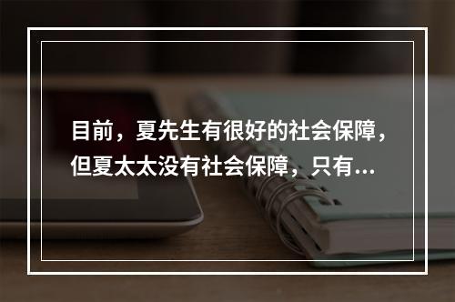 目前，夏先生有很好的社会保障，但夏太太没有社会保障，只有一份