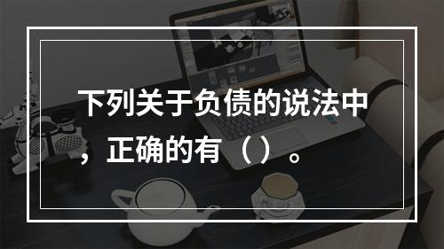 下列关于负债的说法中，正确的有（ ）。