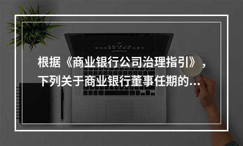 根据《商业银行公司治理指引》，下列关于商业银行董事任期的说法