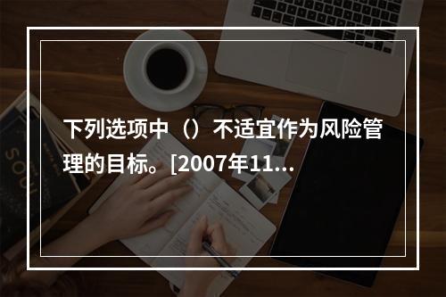 下列选项中（）不适宜作为风险管理的目标。[2007年11月真