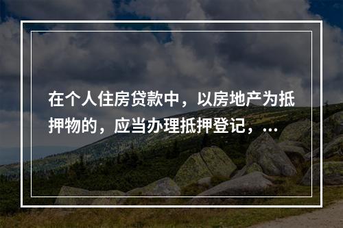 在个人住房贷款中，以房地产为抵押物的，应当办理抵押登记，在解