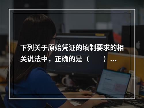 下列关于原始凭证的填制要求的相关说法中，正确的是（　　）。