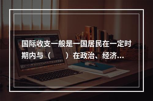 国际收支一般是一国居民在一定时期内与（　　）在政治、经济、军