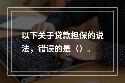 以下关于贷款担保的说法，错误的是（）。