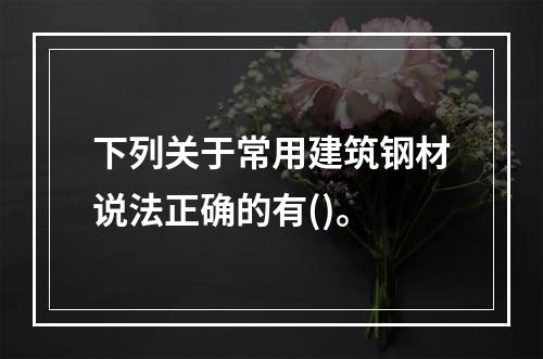 下列关于常用建筑钢材说法正确的有()。