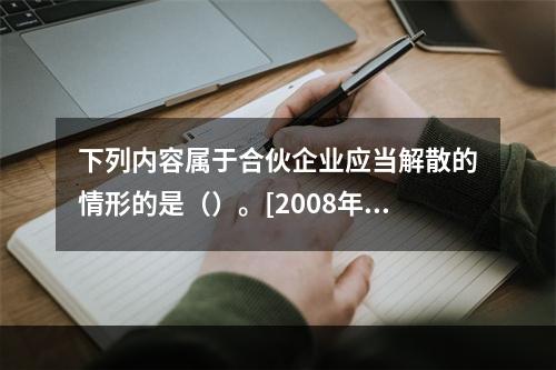 下列内容属于合伙企业应当解散的情形的是（）。[2008年5月