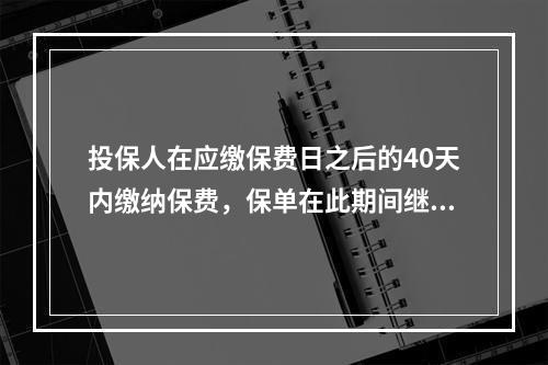 投保人在应缴保费日之后的40天内缴纳保费，保单在此期间继续