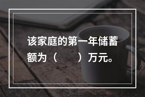 该家庭的第一年储蓄额为（　　）万元。