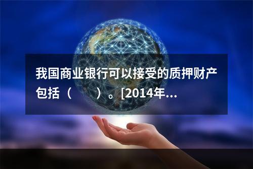 我国商业银行可以接受的质押财产包括（　　）。[2014年6月