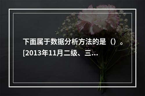 下面属于数据分析方法的是（）。[2013年11月二级、三级真