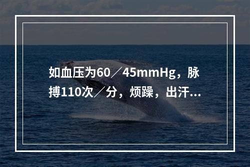 如血压为60／45mmHg，脉搏110次／分，烦躁，出汗，首