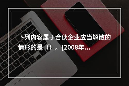 下列内容属于合伙企业应当解散的情形的是（）。[2008年5月