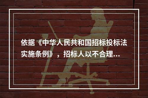 依据《中华人民共和国招标投标法实施条例》，招标人以不合理条件