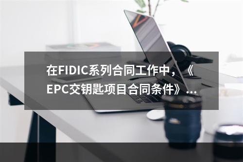 在FIDIC系列合同工作中，《EPC交钥匙项目合同条件》的合