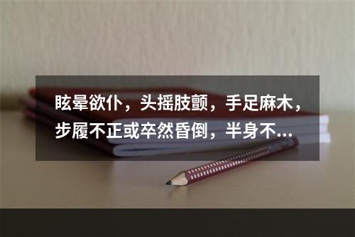 眩晕欲仆，头摇肢颤，手足麻木，步履不正或卒然昏倒，半身不遂，