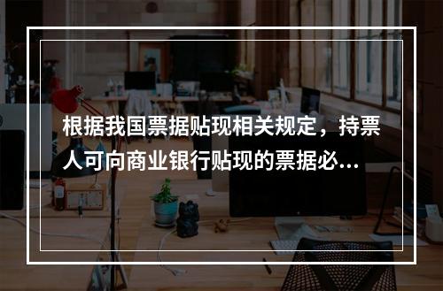 根据我国票据贴现相关规定，持票人可向商业银行贴现的票据必须是