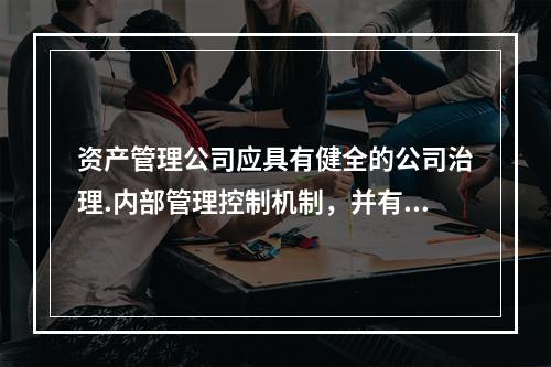 资产管理公司应具有健全的公司治理.内部管理控制机制，并有()