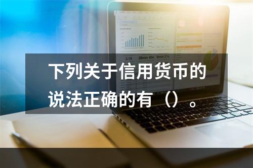 下列关于信用货币的说法正确的有（）。