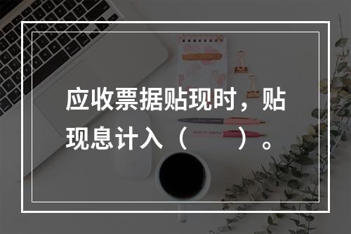 应收票据贴现时，贴现息计入（　　）。