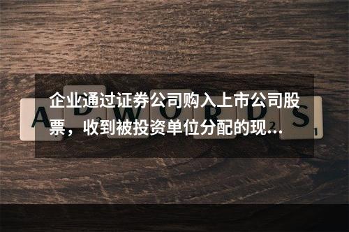 企业通过证券公司购入上市公司股票，收到被投资单位分配的现金股