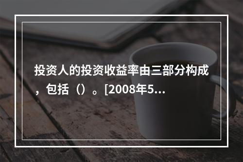 投资人的投资收益率由三部分构成，包括（）。[2008年5月二