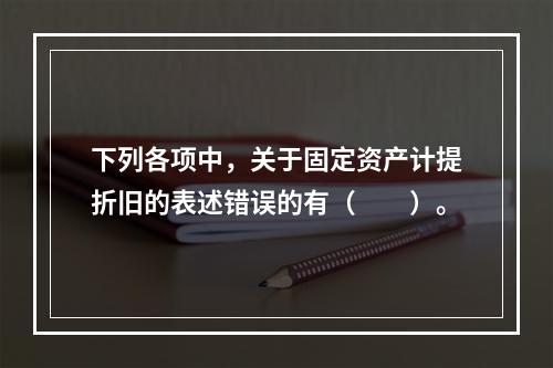 下列各项中，关于固定资产计提折旧的表述错误的有（　　）。