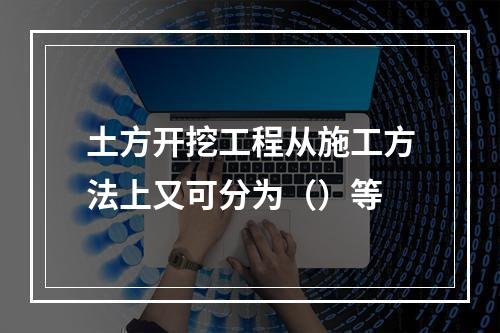 土方开挖工程从施工方法上又可分为（）等