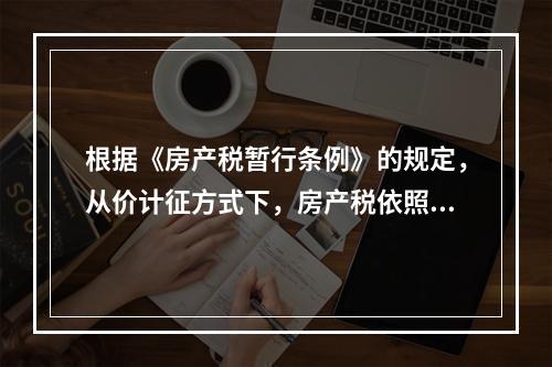 根据《房产税暂行条例》的规定，从价计征方式下，房产税依照房